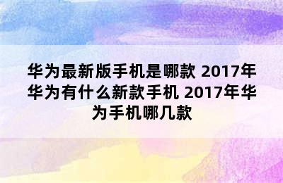 华为最新版手机是哪款 2017年华为有什么新款手机 2017年华为手机哪几款